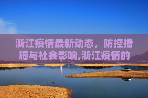 浙江疫情最新动态，防控措施与社会影响,浙江疫情的最新情况