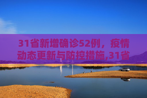 31省新增确诊52例，疫情动态更新与防控措施,31省新增确诊52例