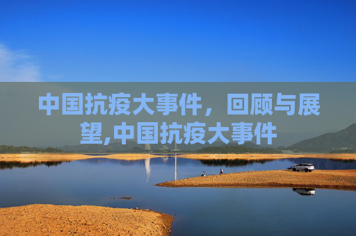 中国抗疫大事件，回顾与展望,中国抗疫大事件