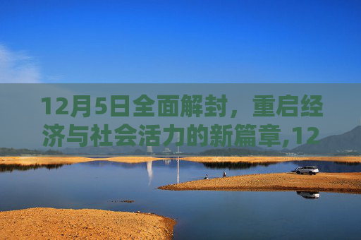 12月5日全面解封，重启经济与社会活力的新篇章,12月5日全面解封
