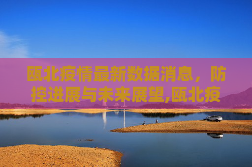 瓯北疫情最新数据消息，防控进展与未来展望,瓯北疫情最新数据消息