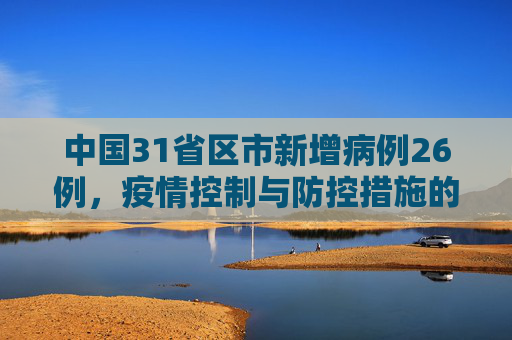 中国31省区市新增病例26例，疫情控制与防控措施的成效,31省区市新增病例26例