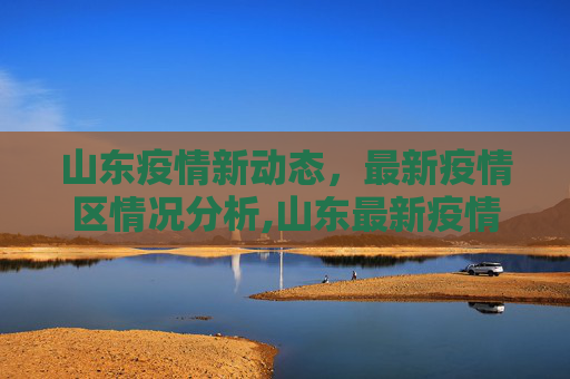 山东疫情新动态，最新疫情区情况分析,山东最新疫情区