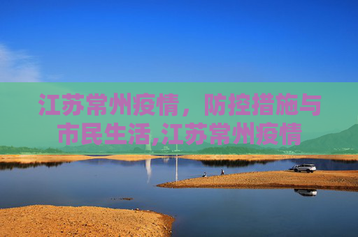 江苏常州疫情，防控措施与市民生活,江苏常州疫情