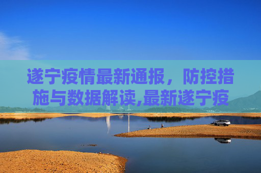 遂宁疫情最新通报，防控措施与数据解读,最新遂宁疫情最新通报图
