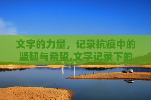 文字的力量，记录抗疫中的坚韧与希望,文字记录下的抗疫坚韧与希望