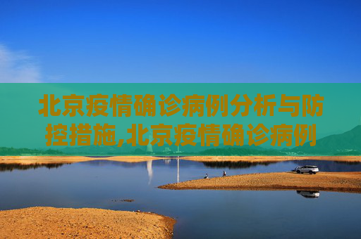 北京疫情确诊病例分析与防控措施,北京疫情确诊病例