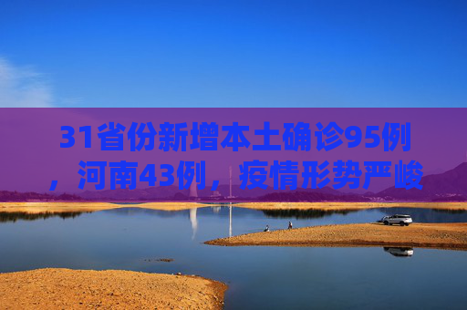 31省份新增本土确诊95例，河南43例，疫情形势严峻,31省份新增本土确诊95例河南43例
