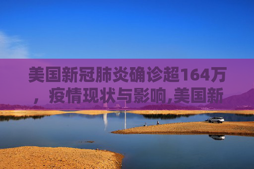 美国新冠肺炎确诊超164万，疫情现状与影响,美国新冠肺炎确诊超164万的简单介绍
