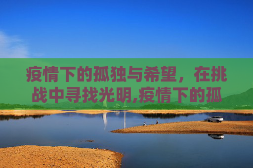 疫情下的孤独与希望，在挑战中寻找光明,疫情下的孤独与希望