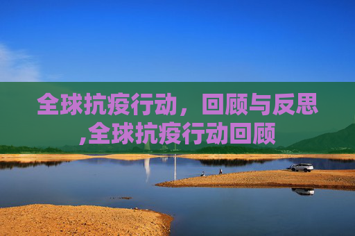全球抗疫行动，回顾与反思,全球抗疫行动回顾