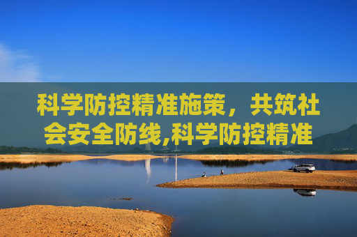 科学防控精准施策，共筑社会安全防线,科学防控精准施策共筑安全防线