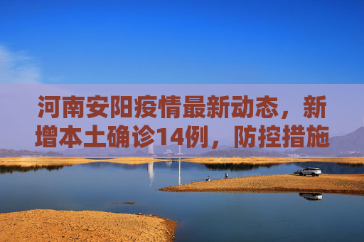 河南安阳疫情最新动态，新增本土确诊14例，防控措施升级,河南安阳新增本土确诊14例