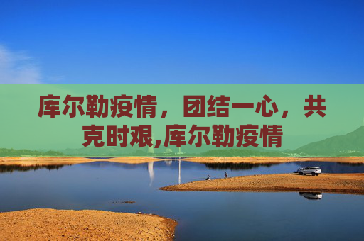 库尔勒疫情，团结一心，共克时艰,库尔勒疫情
