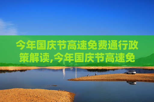 今年国庆节高速免费通行政策解读,今年国庆节高速免费吗?
