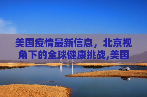 美国疫情最新信息，北京视角下的全球健康挑战,美国疫情最新信息北京