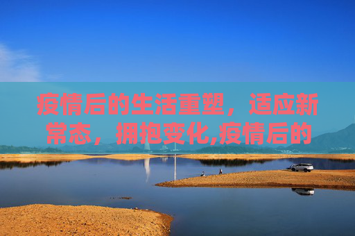 疫情后的生活重塑，适应新常态，拥抱变化,疫情后的生活重塑