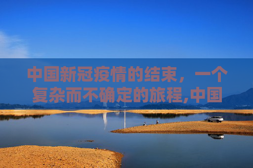 中国新冠疫情的结束，一个复杂而不确定的旅程,中国新冠疫情结束时间