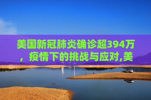 美国新冠肺炎确诊超394万，疫情下的挑战与应对,美国新冠肺炎确诊超394万