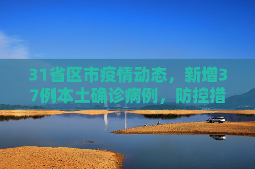 31省区市疫情动态，新增37例本土确诊病例，防控措施加强,31省区市新增37例本土确诊