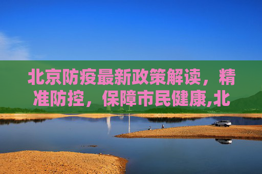 北京防疫最新政策解读，精准防控，保障市民健康,北京防疫最新政策
