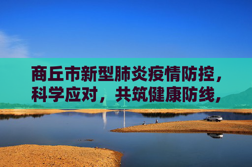 商丘市新型肺炎疫情防控，科学应对，共筑健康防线,商丘新型肺炎