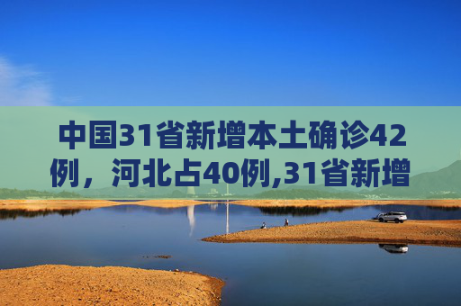 中国31省新增本土确诊42例，河北占40例,31省新增本土确诊42例:河北40例
