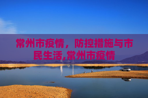 常州市疫情，防控措施与市民生活,常州市疫情