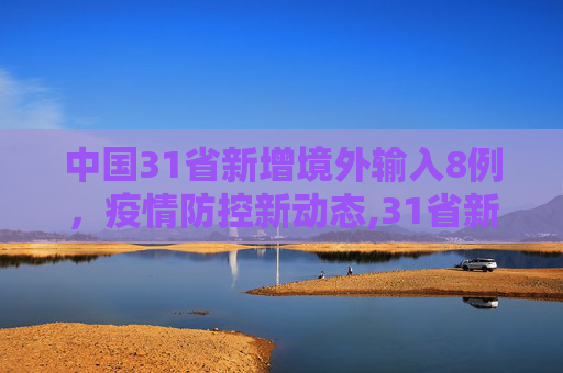 中国31省新增境外输入8例，疫情防控新动态,31省新增境外输入8例