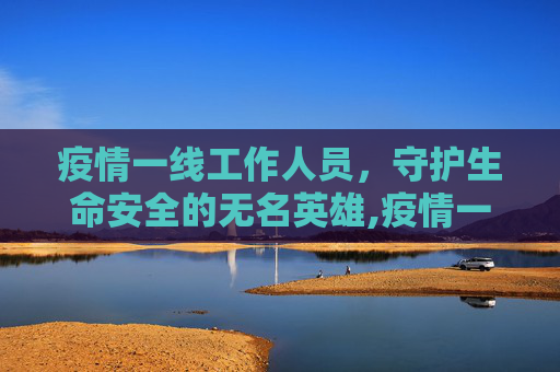 疫情一线工作人员，守护生命安全的无名英雄,疫情一线工作人员的定义