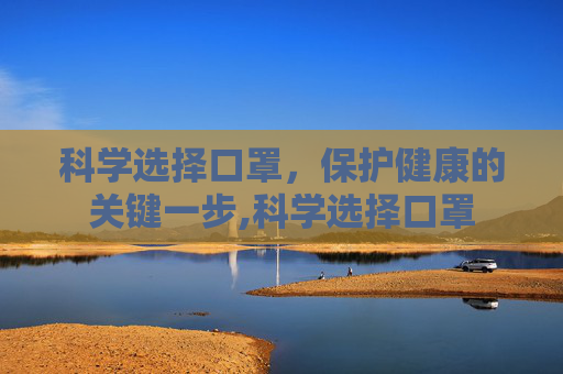 科学选择口罩，保护健康的关键一步,科学选择口罩