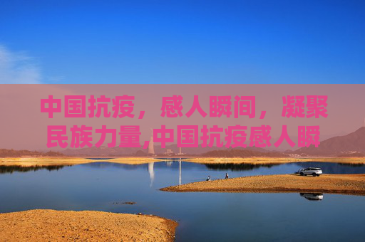 中国抗疫，感人瞬间，凝聚民族力量,中国抗疫感人瞬间