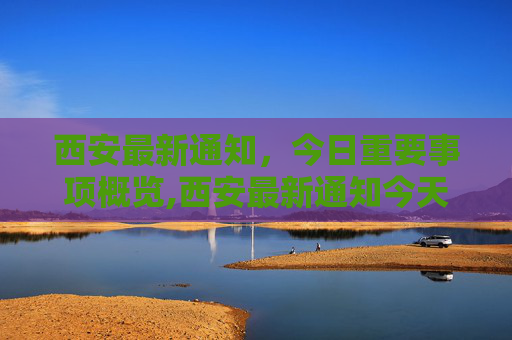 西安最新通知，今日重要事项概览,西安最新通知今天