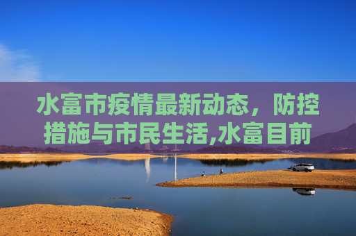 水富市疫情最新动态，防控措施与市民生活,水富目前最新疫情