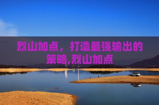 烈山加点，打造最强输出的策略,烈山加点