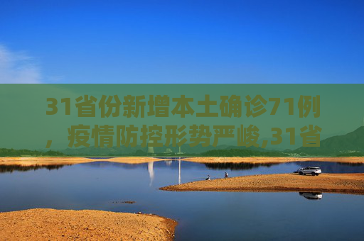 31省份新增本土确诊71例，疫情防控形势严峻,31省份新增本土确诊71例
