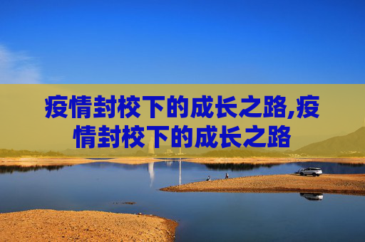 疫情封校下的成长之路,疫情封校下的成长之路