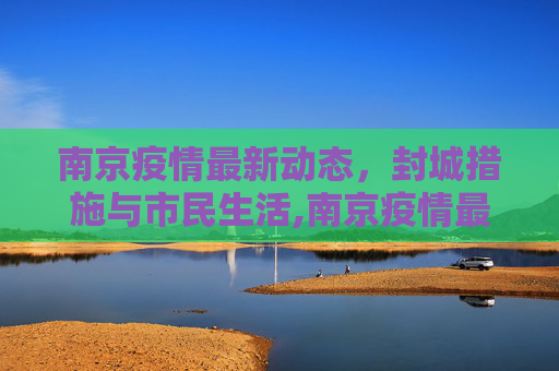 南京疫情最新动态，封城措施与市民生活,南京疫情最新消息封城