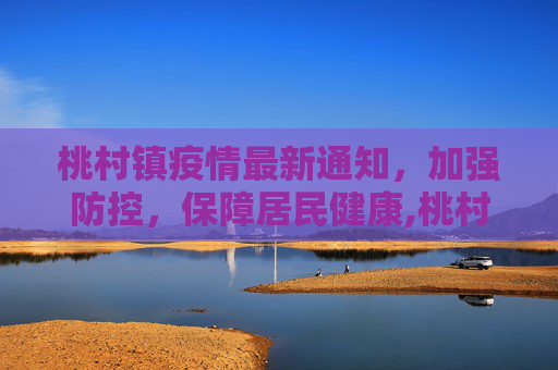 桃村镇疫情最新通知，加强防控，保障居民健康,桃村镇疫情最新通知消息