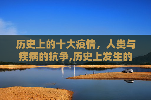 历史上的十大疫情，人类与疾病的抗争,历史上发生的十大疫情