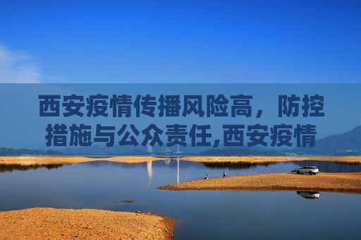 西安疫情传播风险高，防控措施与公众责任,西安疫情传播风险高