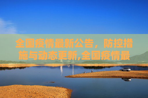 全国疫情最新公告，防控措施与动态更新,全国疫情最新公告