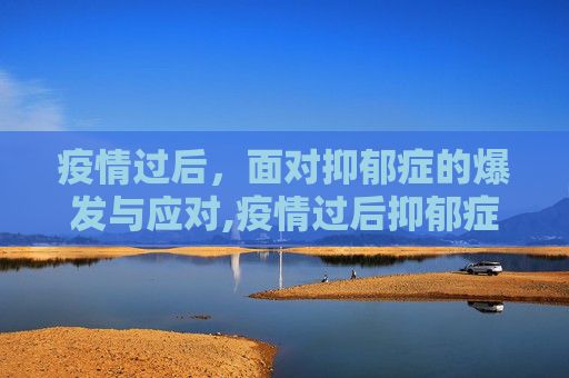 疫情过后，面对抑郁症的爆发与应对,疫情过后抑郁症爆发