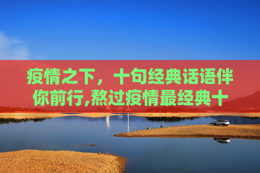 疫情之下，十句经典话语伴你前行,熬过疫情最经典十句话