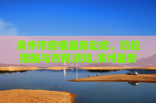 滨州市疫情最新动态，防控措施与市民须知,滨州最新疫情新消息通知