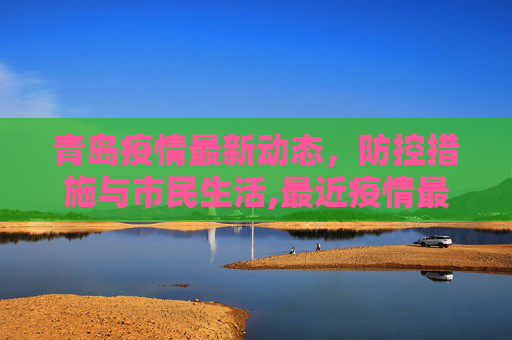 青岛疫情最新动态，防控措施与市民生活,最近疫情最新消息青岛