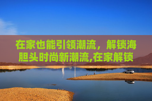 在家也能引领潮流，解锁海胆头时尚新潮流,在家解锁海胆头时尚新潮流
