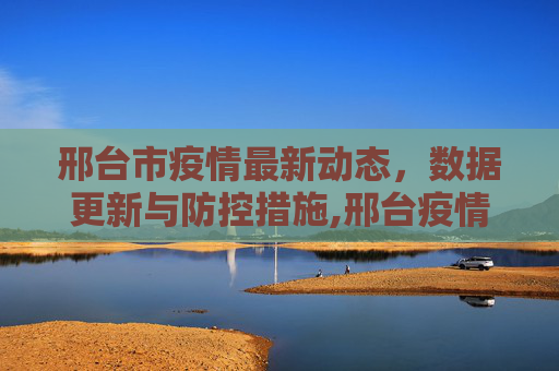 邢台市疫情最新动态，数据更新与防控措施,邢台疫情最新数据消息