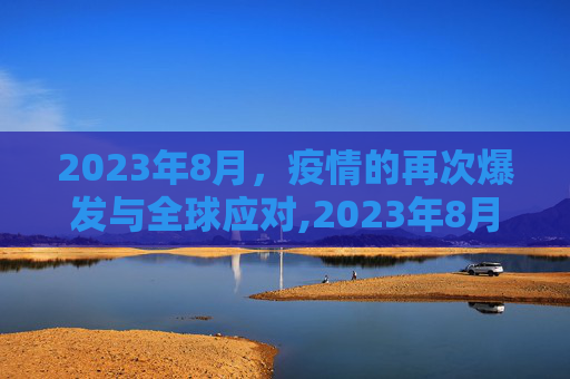 2023年8月，疫情的再次爆发与全球应对,2023年8月疫情爆发