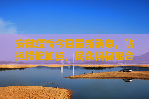 安徽疫情今日最新消息，防控措施加强，民众积极配合,安徽疫情今日最新消息